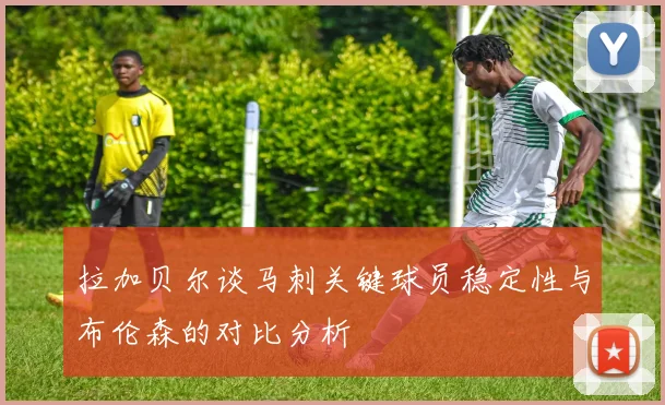 拉加贝尔谈马刺关键球员稳定性与布伦森的对比分析