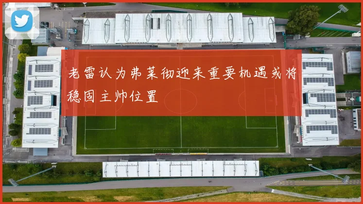 老雷认为弗莱彻迎来重要机遇或将稳固主帅位置