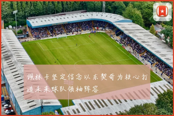 佩林卡坚定信念以东契奇为核心打造未来球队领袖阵容
