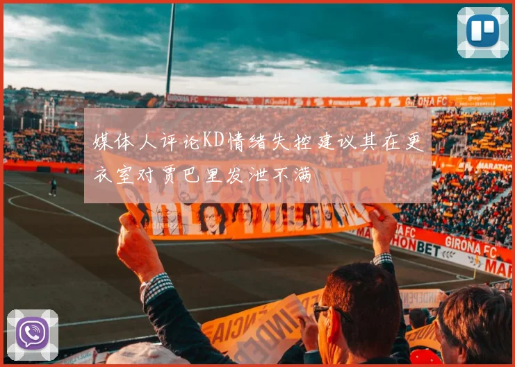媒体人评论KD情绪失控建议其在更衣室对贾巴里发泄不满