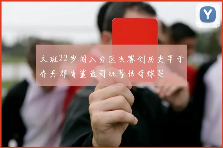 文班22岁闯入分区决赛创历史早于乔丹邓肯鲨鱼司机等传奇球星
