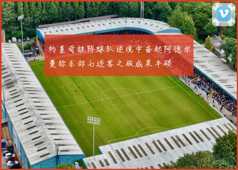 约基奇缺阵球队逆境中奋起阿德尔曼称东部七连客之旅成果丰硕