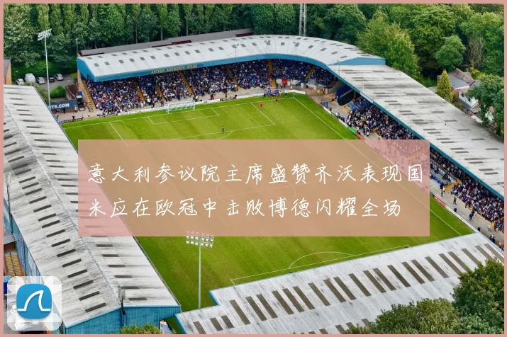 意大利参议院主席盛赞齐沃表现国米应在欧冠中击败博德闪耀全场