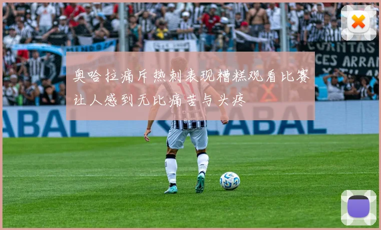 奥哈拉痛斥热刺表现糟糕观看比赛让人感到无比痛苦与头疼